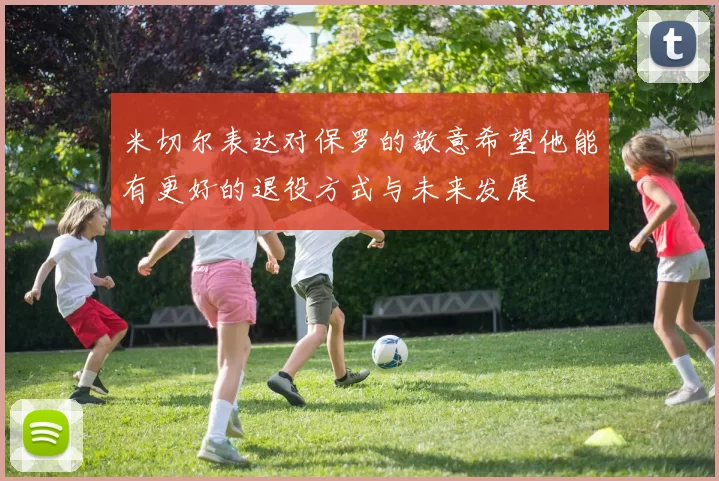 米切尔表达对保罗的敬意希望他能有更好的退役方式与未来发展