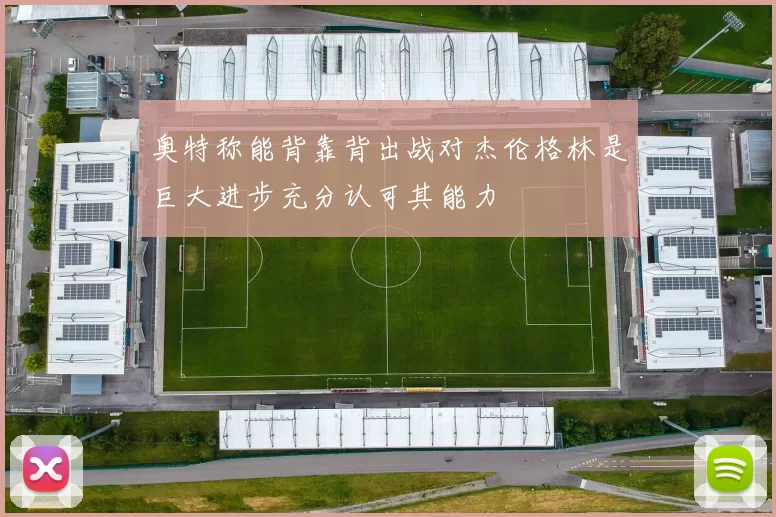 奥特称能背靠背出战对杰伦格林是巨大进步充分认可其能力