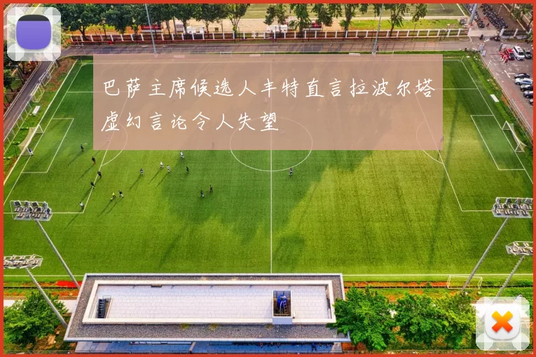 巴萨主席候选人丰特直言拉波尔塔虚幻言论令人失望