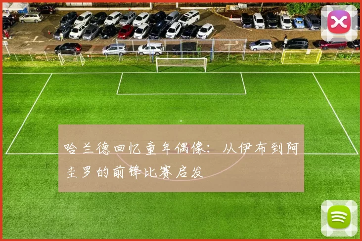 哈兰德回忆童年偶像：从伊布到阿圭罗的前锋比赛启发