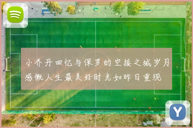 小乔丹回忆与保罗的空接之城岁月感慨人生最美好时光如昨日重现