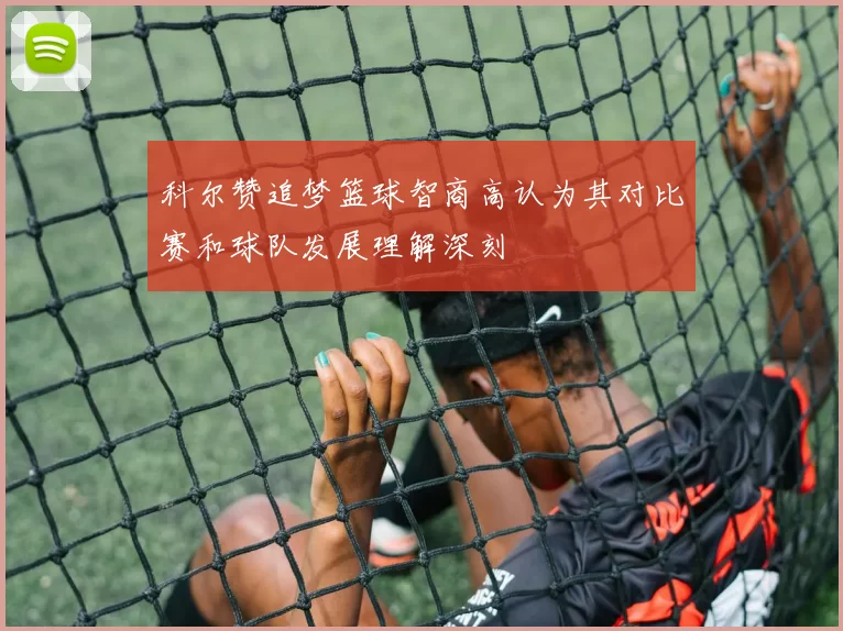 科尔赞追梦篮球智商高认为其对比赛和球队发展理解深刻