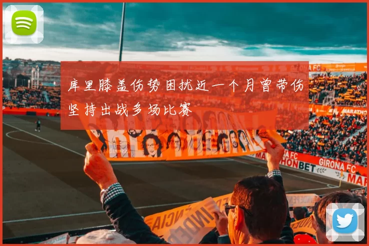 库里膝盖伤势困扰近一个月曾带伤坚持出战多场比赛