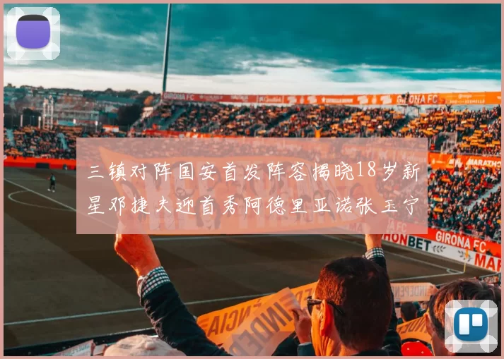 三镇对阵国安首发阵容揭晓18岁新星邓捷夫迎首秀阿德里亚诺张玉宁领衔出战