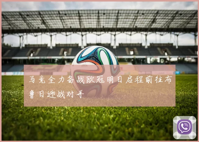 马竞全力备战欧冠明日启程前往布鲁日迎战对手