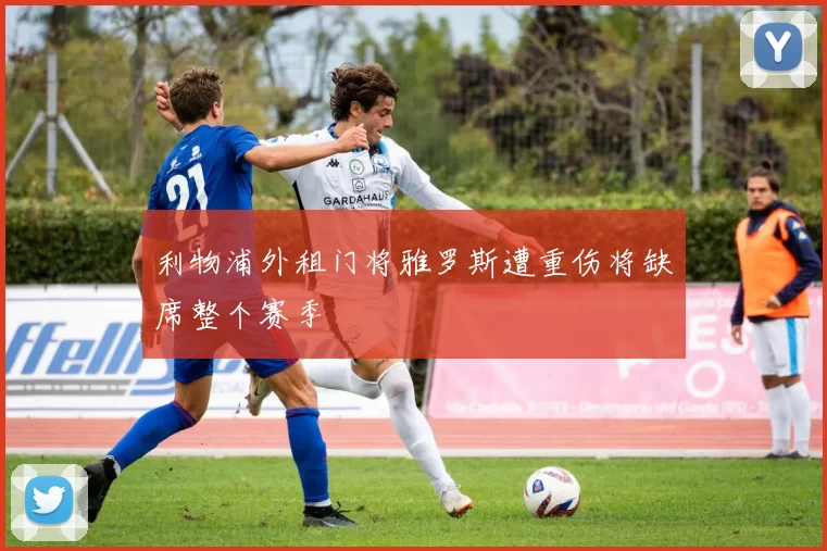 利物浦外租门将雅罗斯遭重伤将缺席整个赛季