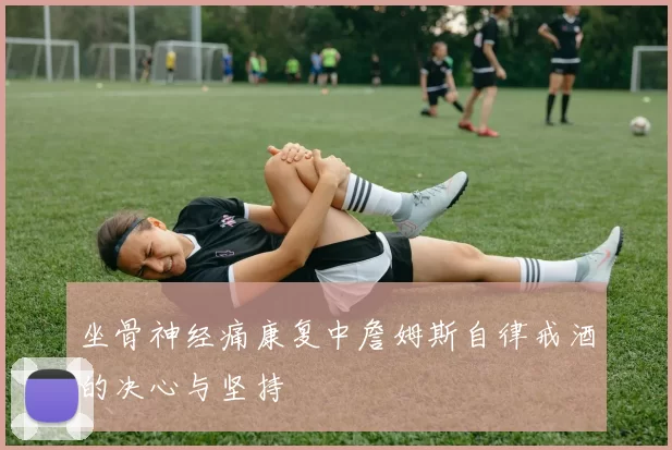 坐骨神经痛康复中詹姆斯自律戒酒的决心与坚持