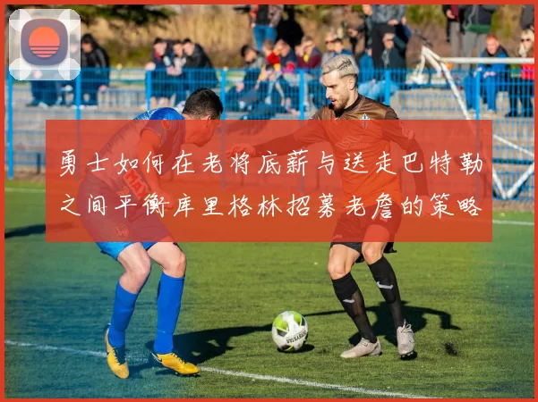 勇士如何在老将底薪与送走巴特勒之间平衡库里格林招募老詹的策略
